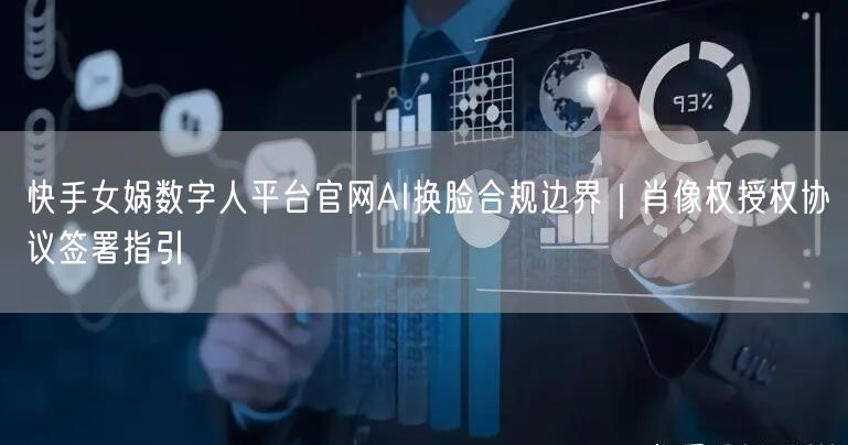 快手女娲数字人平台官网AI换脸合规边界｜肖像权授权协议签署指引