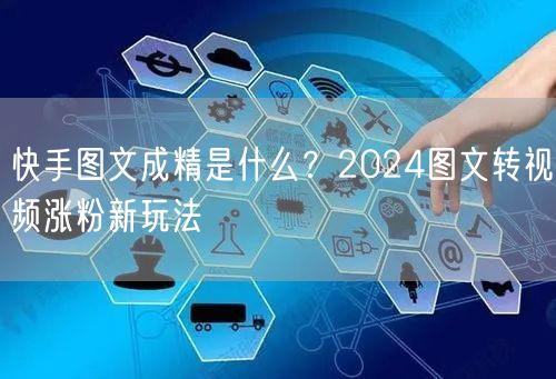 快手图文成精是什么？2024图文转视频涨粉新玩法