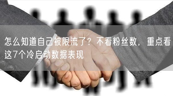 怎么知道自己被限流了？不看粉丝数，重点看这7个冷启动数据表现