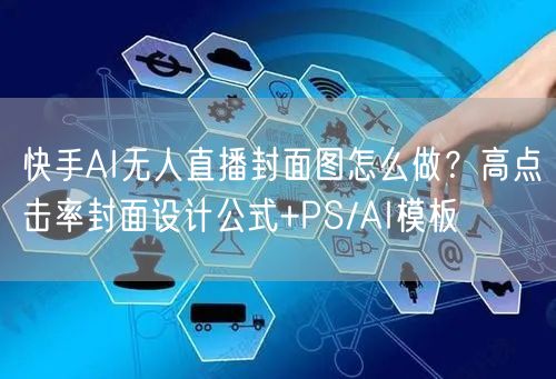 快手AI无人直播封面图怎么做？高点击率封面设计公式+PS/AI模板
