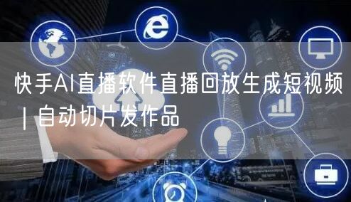 快手AI直播软件直播回放生成短视频｜自动切片发作品