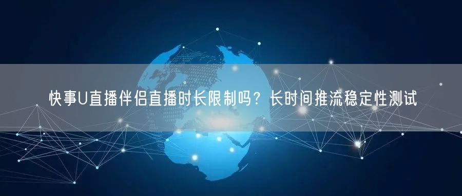 快事U直播伴侣直播时长限制吗？长时间推流稳定性测试