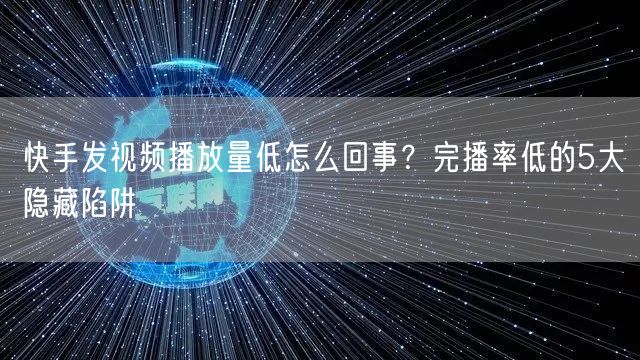 快手发视频播放量低怎么回事？完播率低的5大隐藏陷阱