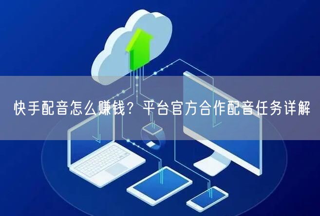 快手配音怎么赚钱？平台官方合作配音任务详解