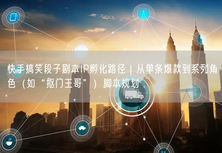 快手搞笑段子剧本IP孵化路径｜从单条爆款到系列角色（如“抠门王哥”）脚本规划