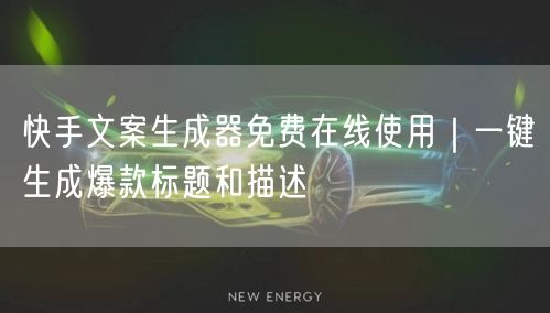 快手文案生成器免费在线使用｜一键生成爆款标题和描述