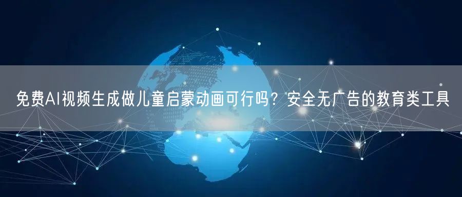 免费AI视频生成做儿童启蒙动画可行吗？安全无广告的教育类工具