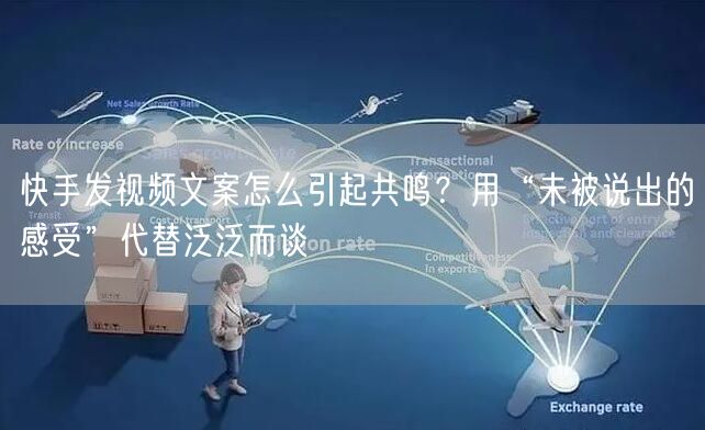 快手发视频文案怎么引起共鸣？用“未被说出的感受”代替泛泛而谈