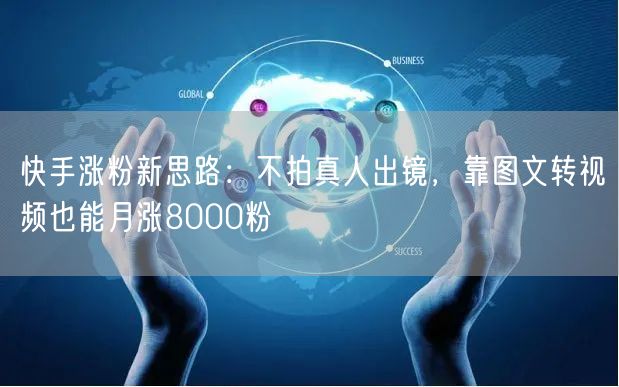 快手涨粉新思路：不拍真人出镜，靠图文转视频也能月涨8000粉