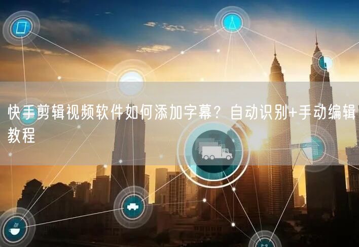 快手剪辑视频软件如何添加字幕？自动识别+手动编辑教程