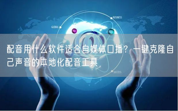 配音用什么软件适合自媒体口播？一键克隆自己声音的本地化配音工具