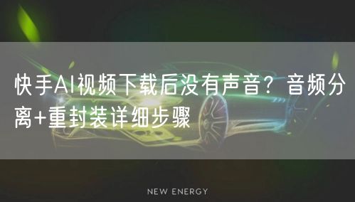 快手AI视频下载后没有声音？音频分离+重封装详细步骤