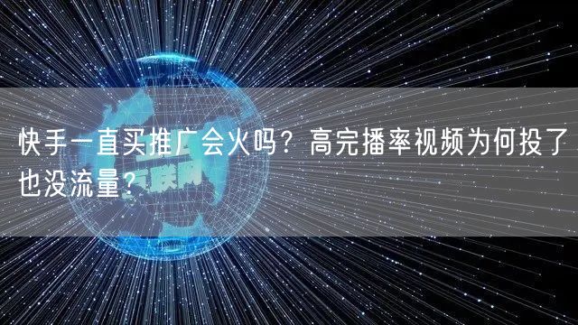 快手一直买推广会火吗？高完播率视频为何投了也没流量？