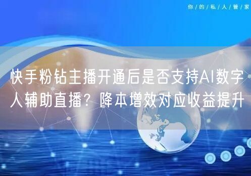 快手粉钻主播开通后是否支持AI数字人辅助直播？降本增效对应收益提升