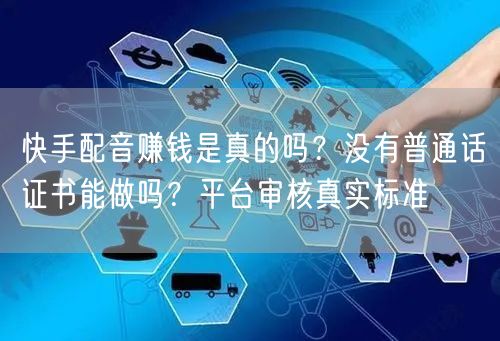 快手配音赚钱是真的吗？没有普通话证书能做吗？平台审核真实标准