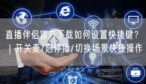 直播伴侣官方下载如何设置快捷键？｜开关麦/启停播/切换场景快捷操作