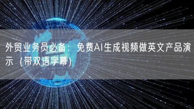外贸业务员必备：免费AI生成视频做英文产品演示（带双语字幕）