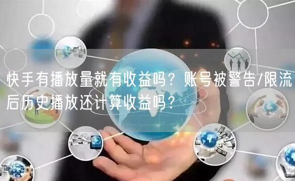 快手有播放量就有收益吗？账号被警告/限流后历史播放还计算收益吗？