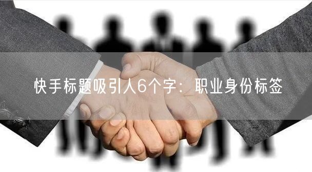 快手标题吸引人6个字：职业身份标签