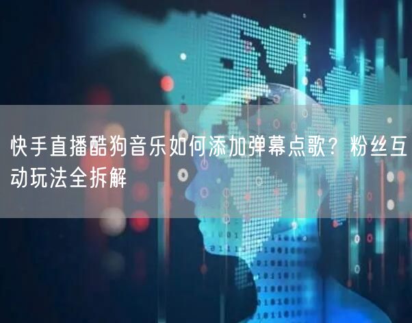 快手直播酷狗音乐如何添加弹幕点歌？粉丝互动玩法全拆解