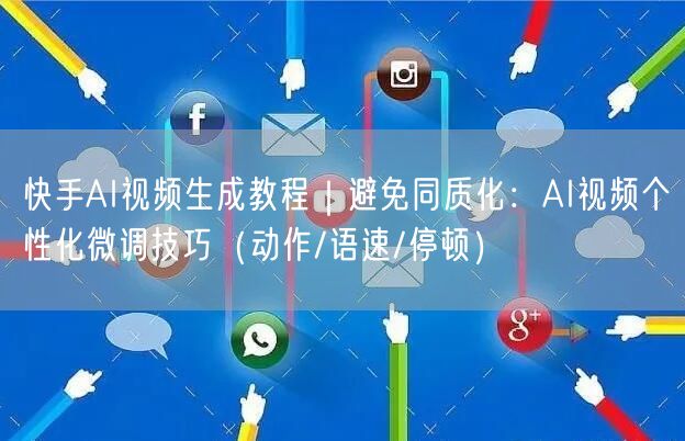 快手AI视频生成教程｜避免同质化：AI视频个性化微调技巧（动作/语速/停顿）