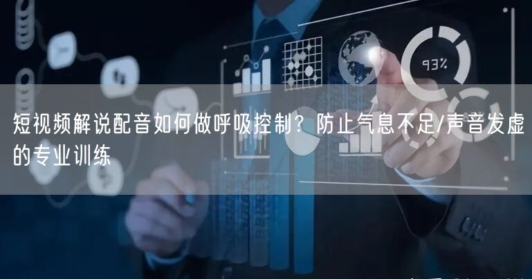 短视频解说配音如何做呼吸控制？防止气息不足/声音发虚的专业训练