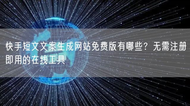 快手短文文案生成网站免费版有哪些？无需注册即用的在线工具