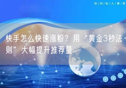 快手怎么快速涨粉？用“黄金3秒法则”大幅提升推荐量