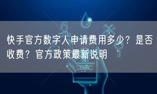 快手官方数字人申请费用多少？是否收费？官方政策最新说明