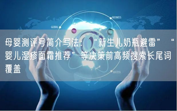母婴测评号简介写法：“新生儿奶瓶避雷”“婴儿湿疹面霜推荐”等决策前高频搜索长尾词