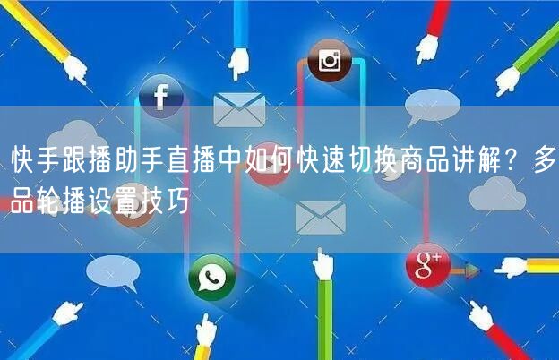 快手跟播助手直播中如何快速切换商品讲解？多品轮播设置技巧