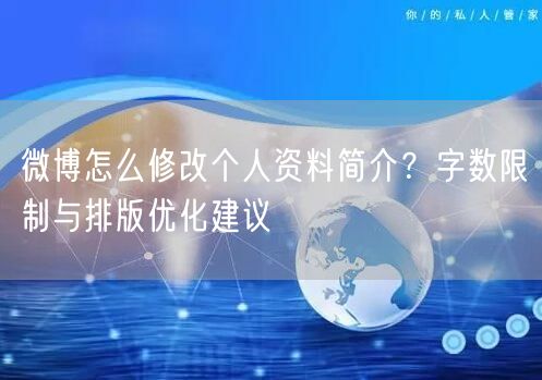 微博怎么修改个人资料简介？字数限制与排版优化建议