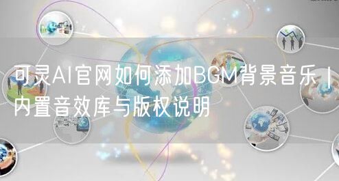 可灵AI官网如何添加BGM背景音乐｜内置音效库与版权说明