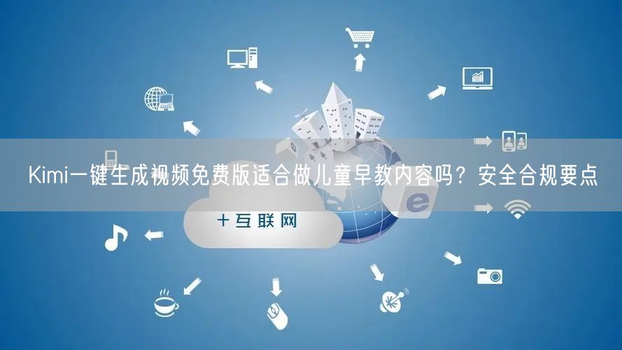 Kimi一键生成视频免费版适合做儿童早教内容吗？安全合规要点