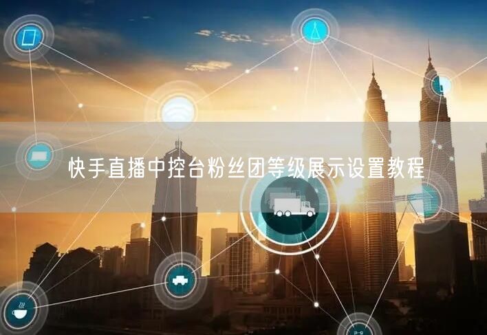 快手直播中控台粉丝团等级展示设置教程