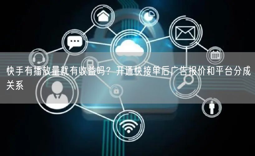 快手有播放量就有收益吗？开通快接单后广告报价和平台分成关系