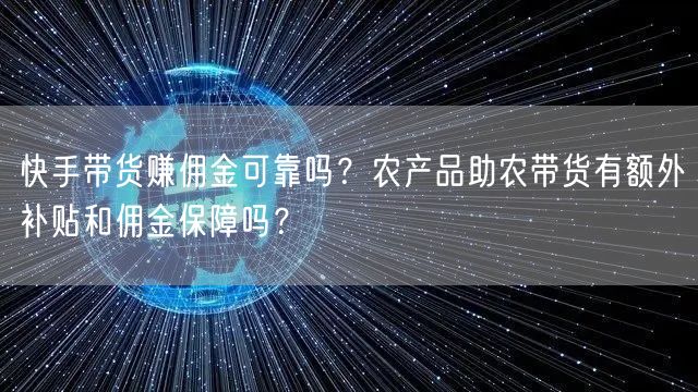 快手带货赚佣金可靠吗？农产品助农带货有额外补贴和佣金保障吗？