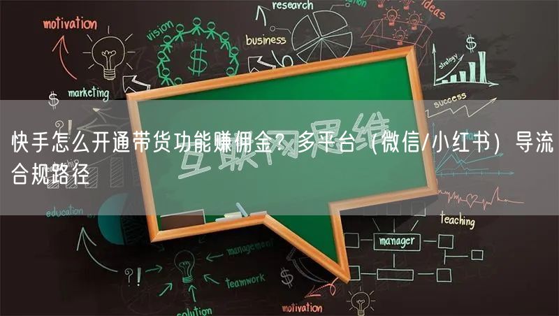 快手怎么开通带货功能赚佣金？多平台（微信/小红书）导流合规路径