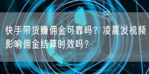 快手带货赚佣金可靠吗？凌晨发视频影响佣金结算时效吗？