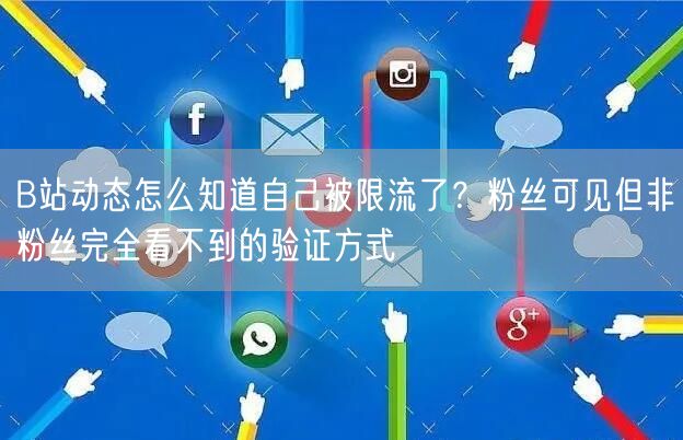 B站动态怎么知道自己被限流了？粉丝可见但非粉丝完全看不到的验证方式