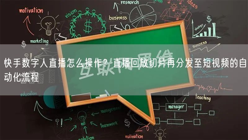 快手数字人直播怎么操作？直播回放切片再分发至短视频的自动化流程