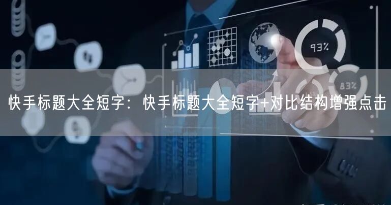 快手标题大全短字：快手标题大全短字+对比结构增强点击