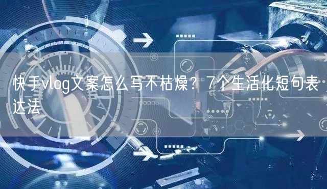 快手vlog文案怎么写不枯燥？7个生活化短句表达法