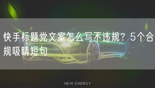 快手标题党文案怎么写不违规？5个合规吸睛短句