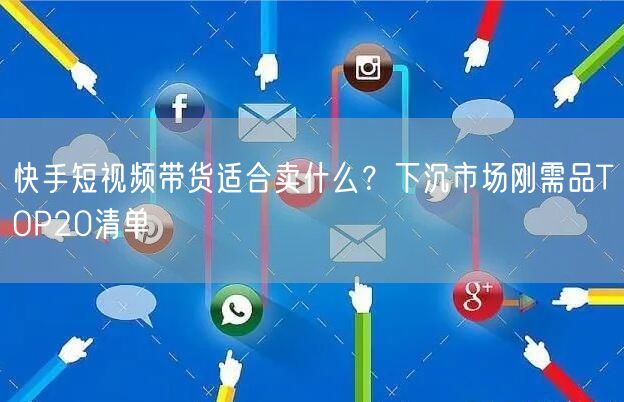 快手短视频带货适合卖什么？下沉市场刚需品TOP20清单