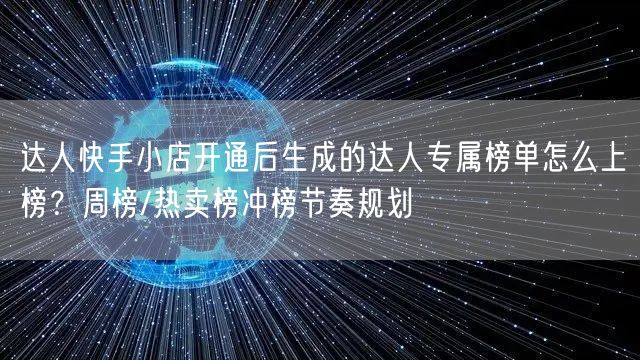 达人快手小店开通后生成的达人专属榜单怎么上榜？周榜/热卖榜冲榜节奏规划