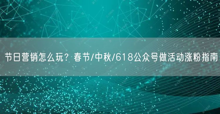 节日营销怎么玩？春节/中秋/618公众号做活动涨粉指南