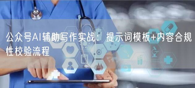 公众号AI辅助写作实战：提示词模板+内容合规性校验流程