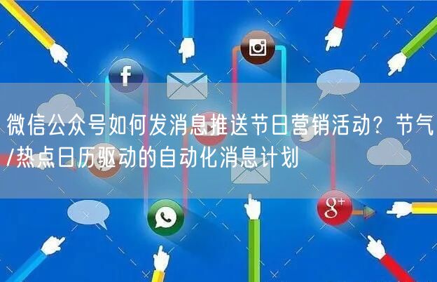 微信公众号如何发消息推送节日营销活动？节气/热点日历驱动的自动化消息计划