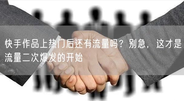 快手作品上热门后还有流量吗？别急，这才是流量二次爆发的开始